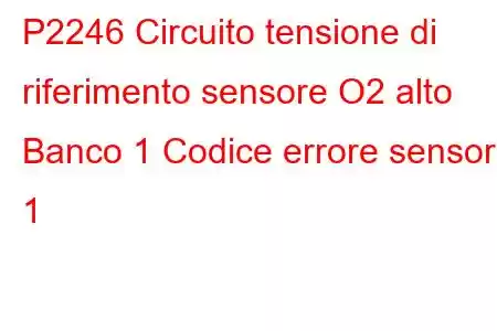 P2246 Circuito tensione di riferimento sensore O2 alto Banco 1 Codice errore sensore 1