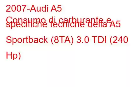 2007-Audi A5
Consumo di carburante e specifiche tecniche della A5 Sportback (8TA) 3.0 TDI (240 Hp)