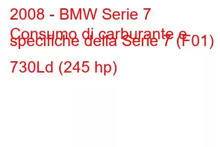 2008 - BMW Serie 7
Consumo di carburante e specifiche della Serie 7 (F01) 730Ld (245 hp)