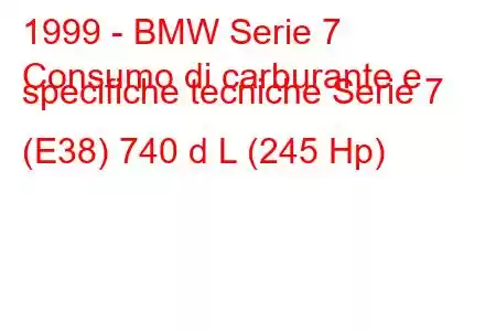 1999 - BMW Serie 7
Consumo di carburante e specifiche tecniche Serie 7 (E38) 740 d L (245 Hp)