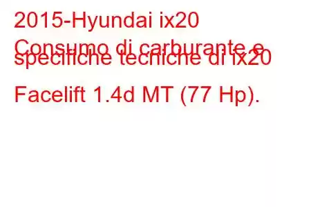 2015-Hyundai ix20
Consumo di carburante e specifiche tecniche di ix20 Facelift 1.4d MT (77 Hp).