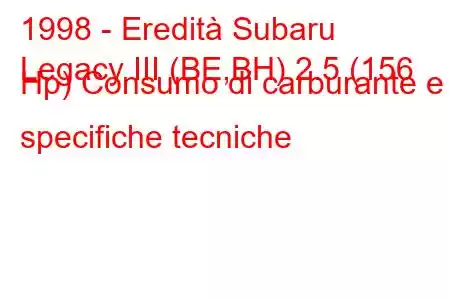 1998 - Eredità Subaru
Legacy III (BE,BH) 2.5 (156 Hp) Consumo di carburante e specifiche tecniche