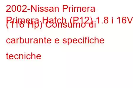 2002-Nissan Primera
Primera Hatch (P12) 1.8 i 16V (116 Hp) Consumo di carburante e specifiche tecniche