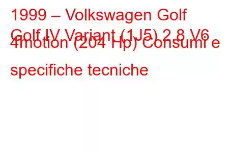 1999 – Volkswagen Golf
Golf IV Variant (1J5) 2.8 V6 4motion (204 Hp) Consumi e specifiche tecniche