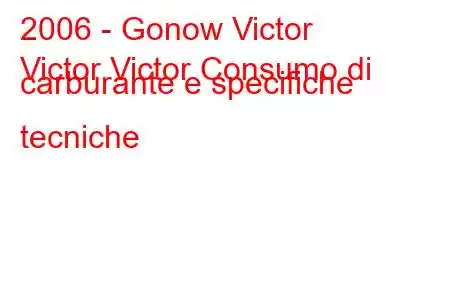 2006 - Gonow Victor
Victor Victor Consumo di carburante e specifiche tecniche