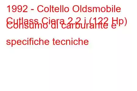 1992 - Coltello Oldsmobile
Cutlass Ciera 2.2 i (122 Hp) Consumo di carburante e specifiche tecniche