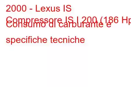 2000 - Lexus IS
Compressore IS I 200 (186 Hp) Consumo di carburante e specifiche tecniche