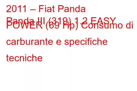 2011 – Fiat Panda
Panda III (319) 1.2 EASY POWER (69 Hp) Consumo di carburante e specifiche tecniche