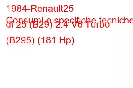 1984-Renault25
Consumi e specifiche tecniche di 25 (B29) 2.4 V6 Turbo (B295) (181 Hp)