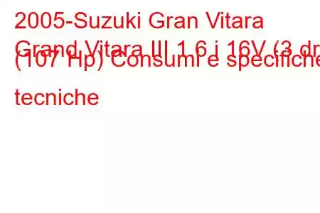 2005-Suzuki Gran Vitara
Grand Vitara III 1.6 i 16V (3 dr) (107 Hp) Consumi e specifiche tecniche