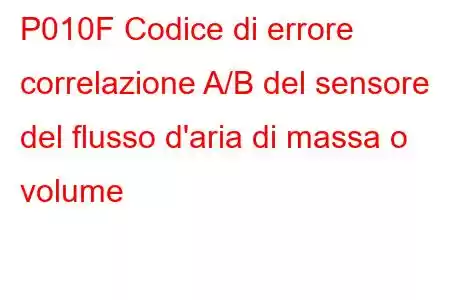 P010F Codice di errore correlazione A/B del sensore del flusso d'aria di massa o volume