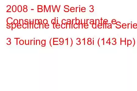 2008 - BMW Serie 3
Consumo di carburante e specifiche tecniche della Serie 3 Touring (E91) 318i (143 Hp)