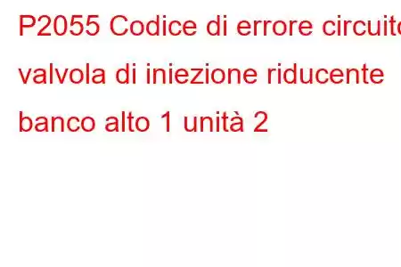 P2055 Codice di errore circuito valvola di iniezione riducente banco alto 1 unità 2