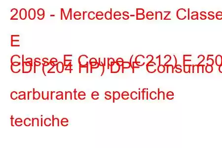 2009 - Mercedes-Benz Classe E
Classe E Coupe (C212) E 250 CDI (204 HP) DPF Consumo di carburante e specifiche tecniche