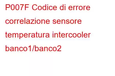 P007F Codice di errore correlazione sensore temperatura intercooler banco1/banco2