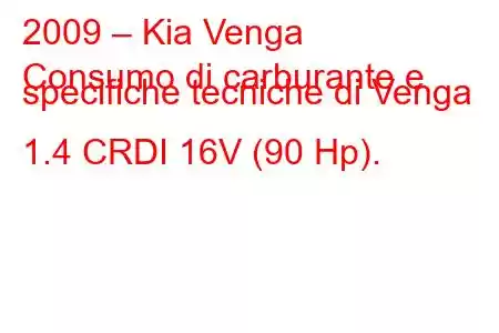 2009 – Kia Venga
Consumo di carburante e specifiche tecniche di Venga 1.4 CRDI 16V (90 Hp).