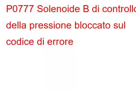 P0777 Solenoide B di controllo della pressione bloccato sul codice di errore