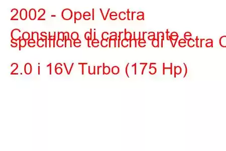 2002 - Opel Vectra
Consumo di carburante e specifiche tecniche di Vectra C 2.0 i 16V Turbo (175 Hp)