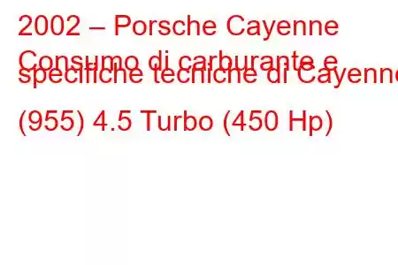 2002 – Porsche Cayenne
Consumo di carburante e specifiche tecniche di Cayenne (955) 4.5 Turbo (450 Hp)