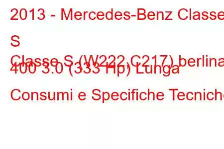 2013 - Mercedes-Benz Classe S
Classe S (W222,C217) berlina 400 3.0 (333 Hp) Lunga Consumi e Specifiche Tecniche