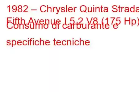 1982 – Chrysler Quinta Strada
Fifth Avenue I 5.2 V8 (175 Hp) Consumo di carburante e specifiche tecniche