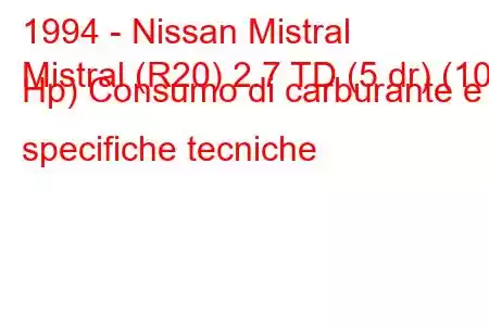 1994 - Nissan Mistral
Mistral (R20) 2.7 TD (5 dr) (100 Hp) Consumo di carburante e specifiche tecniche