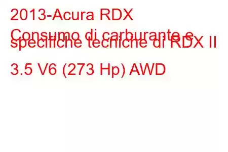 2013-Acura RDX
Consumo di carburante e specifiche tecniche di RDX II 3.5 V6 (273 Hp) AWD