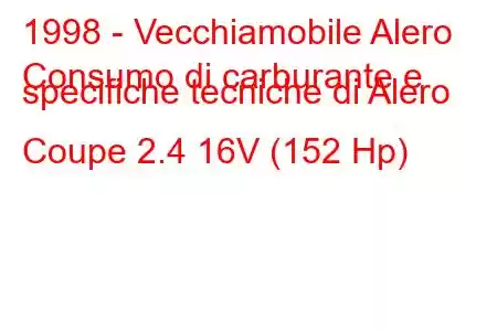 1998 - Vecchiamobile Alero
Consumo di carburante e specifiche tecniche di Alero Coupe 2.4 16V (152 Hp)