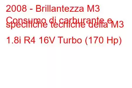 2008 - Brillantezza M3
Consumo di carburante e specifiche tecniche della M3 1.8i R4 16V Turbo (170 Hp)