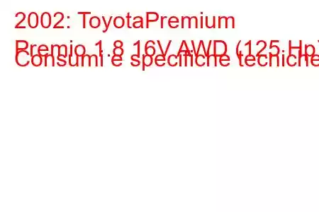 2002: ToyotaPremium
Premio 1.8 16V AWD (125 Hp) Consumi e specifiche tecniche