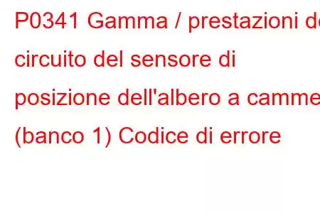 P0341 Gamma / prestazioni del circuito del sensore di posizione dell'albero a camme (banco 1) Codice di errore