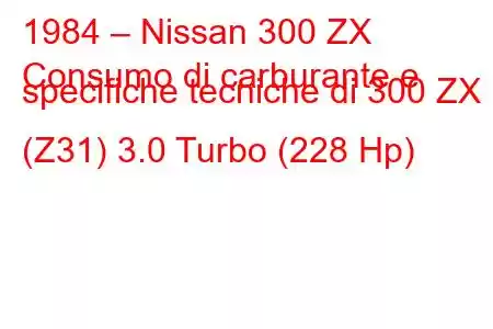 1984 – Nissan 300 ZX
Consumo di carburante e specifiche tecniche di 300 ZX (Z31) 3.0 Turbo (228 Hp)