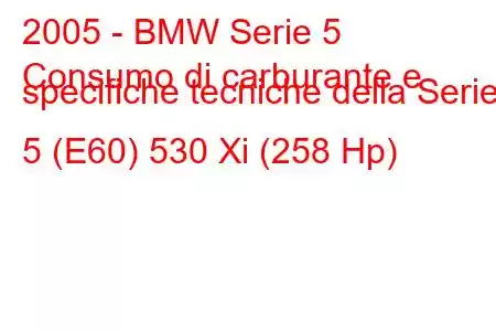 2005 - BMW Serie 5
Consumo di carburante e specifiche tecniche della Serie 5 (E60) 530 Xi (258 Hp)