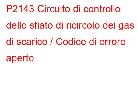 P2143 Circuito di controllo dello sfiato di ricircolo dei gas di scarico / Codice di errore aperto