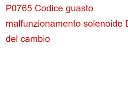 P0765 Codice guasto malfunzionamento solenoide D del cambio