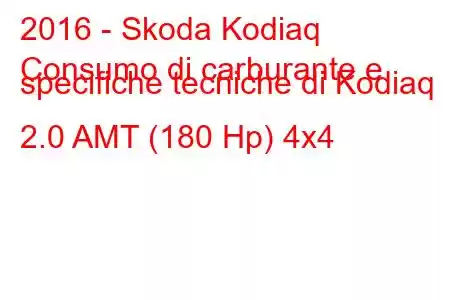 2016 - Skoda Kodiaq
Consumo di carburante e specifiche tecniche di Kodiaq 2.0 AMT (180 Hp) 4x4