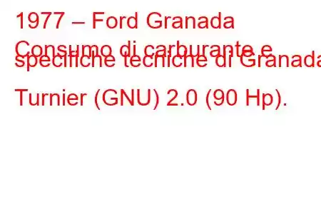 1977 – Ford Granada
Consumo di carburante e specifiche tecniche di Granada Turnier (GNU) 2.0 (90 Hp).