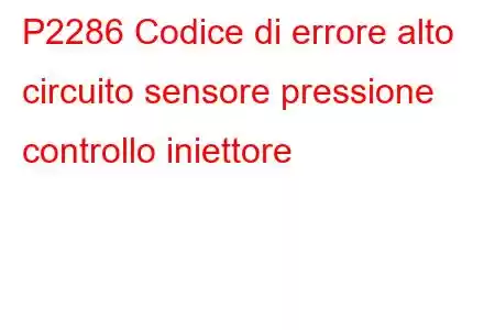 P2286 Codice di errore alto circuito sensore pressione controllo iniettore