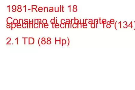 1981-Renault 18
Consumo di carburante e specifiche tecniche di 18 (134) 2.1 TD (88 Hp)