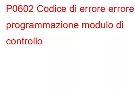 P0602 Codice di errore errore programmazione modulo di controllo