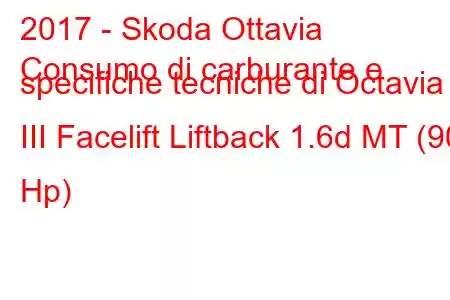 2017 - Skoda Ottavia
Consumo di carburante e specifiche tecniche di Octavia III Facelift Liftback 1.6d MT (90 Hp)