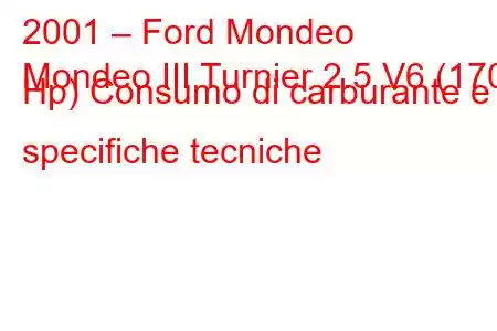 2001 – Ford Mondeo
Mondeo III Turnier 2.5 V6 (170 Hp) Consumo di carburante e specifiche tecniche