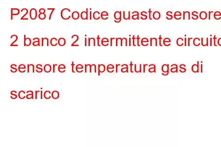 P2087 Codice guasto sensore 2 banco 2 intermittente circuito sensore temperatura gas di scarico