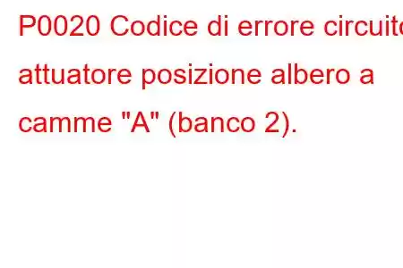 P0020 Codice di errore circuito attuatore posizione albero a camme 