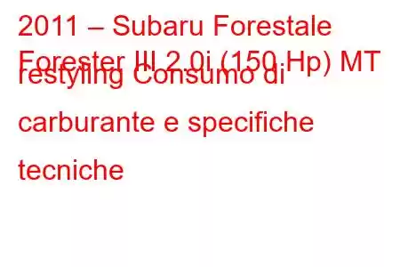 2011 – Subaru Forestale
Forester III 2.0i (150 Hp) MT restyling Consumo di carburante e specifiche tecniche