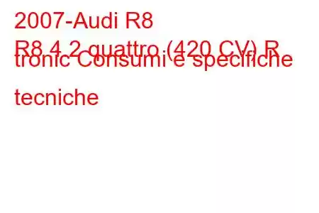 2007-Audi R8
R8 4.2 quattro (420 CV) R tronic Consumi e specifiche tecniche