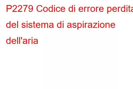 P2279 Codice di errore perdita del sistema di aspirazione dell'aria