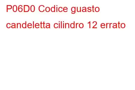 P06D0 Codice guasto candeletta cilindro 12 errato