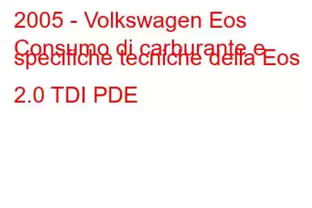 2005 - Volkswagen Eos
Consumo di carburante e specifiche tecniche della Eos 2.0 TDI PDE