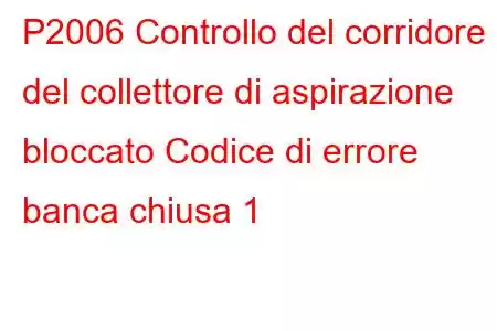 P2006 Controllo del corridore del collettore di aspirazione bloccato Codice di errore banca chiusa 1